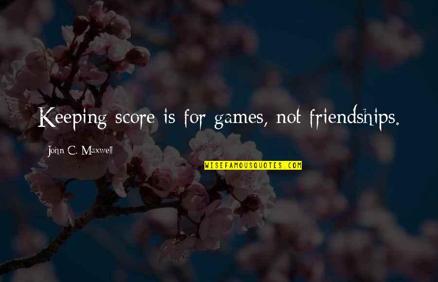 Score Best Quotes By John C. Maxwell: Keeping score is for games, not friendships.