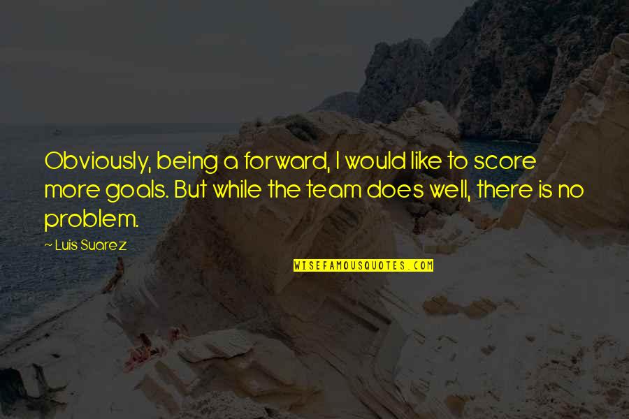 Score Goals Quotes By Luis Suarez: Obviously, being a forward, I would like to