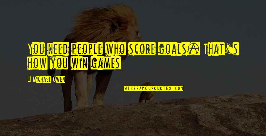 Score Goals Quotes By Michael Owen: You need people who score goals. That's how