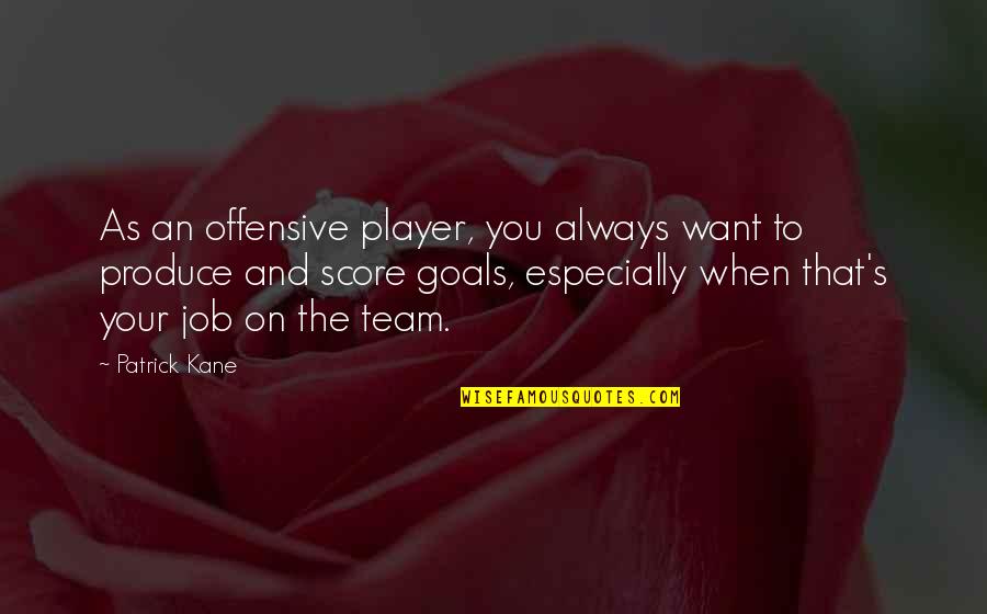 Score Goals Quotes By Patrick Kane: As an offensive player, you always want to