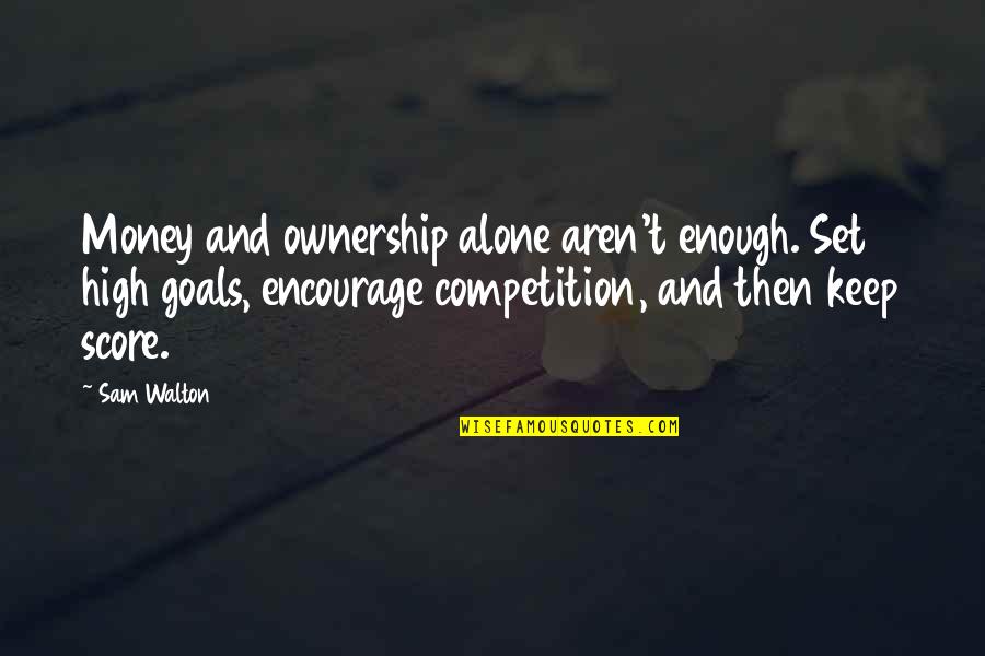 Score Goals Quotes By Sam Walton: Money and ownership alone aren't enough. Set high