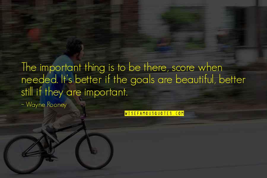 Score Goals Quotes By Wayne Rooney: The important thing is to be there, score
