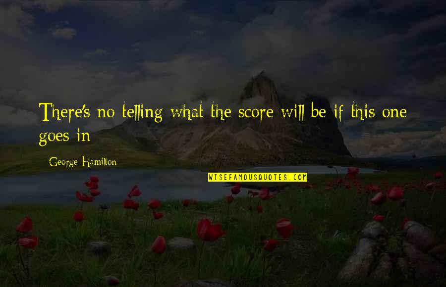 Score Quotes By George Hamilton: There's no telling what the score will be Score Quotes By George Hamilton: There's no telling what the score will be