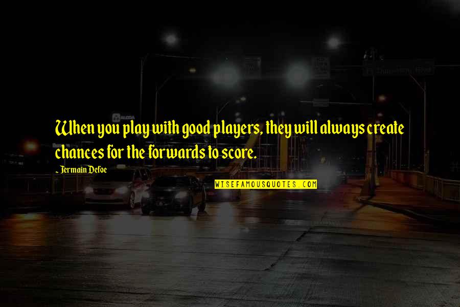 Score Quotes By Jermain Defoe: When you play with good players, they will Score Quotes By Jermain Defoe: When you play with good players, they will