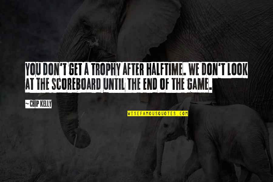 Scoreboard Quotes By Chip Kelly: You don't get a trophy after halftime. We
