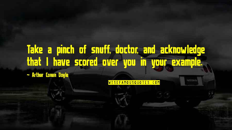 Scored Quotes By Arthur Conan Doyle: Take a pinch of snuff, doctor, and acknowledge