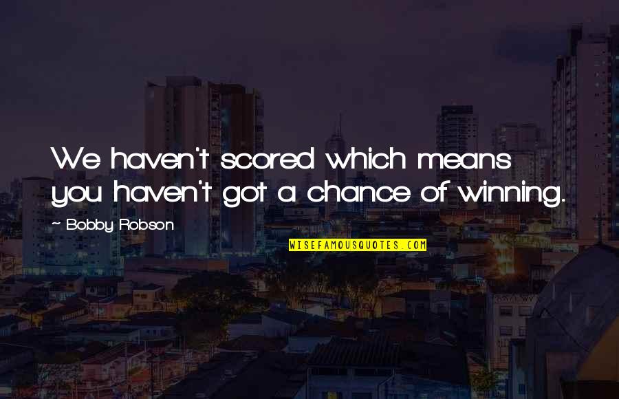 Scored Quotes By Bobby Robson: We haven't scored which means you haven't got