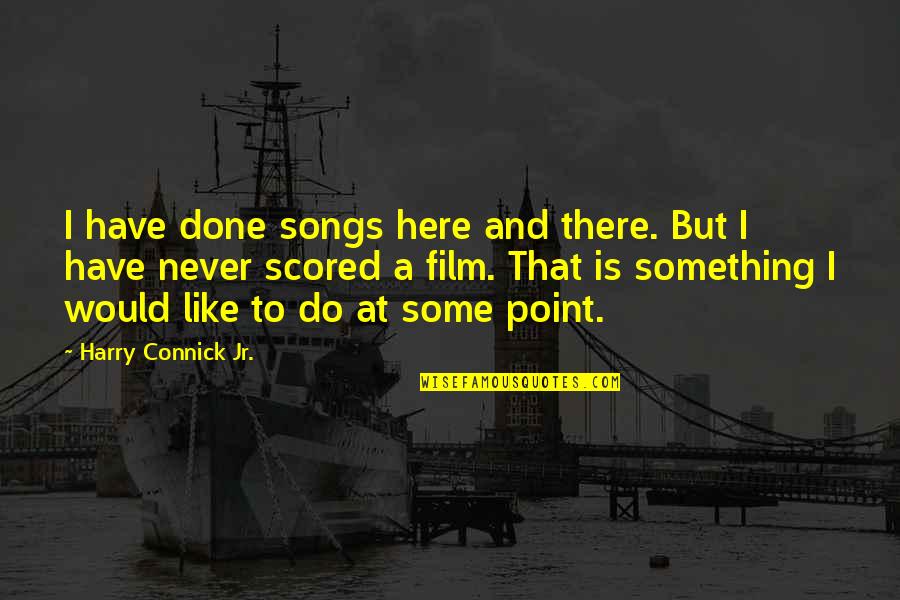 Scored Quotes By Harry Connick Jr.: I have done songs here and there. But