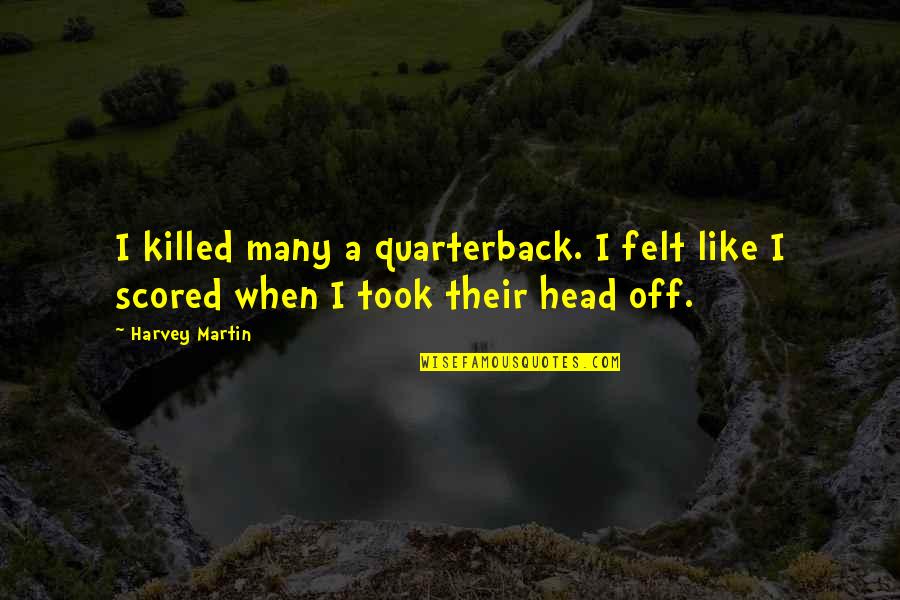 Scored Quotes By Harvey Martin: I killed many a quarterback. I felt like