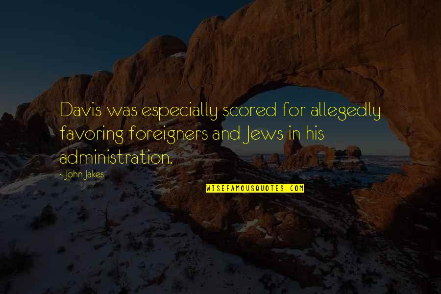 Scored Quotes By John Jakes: Davis was especially scored for allegedly favoring foreigners Scored Quotes By John Jakes: Davis was especially scored for allegedly favoring foreigners