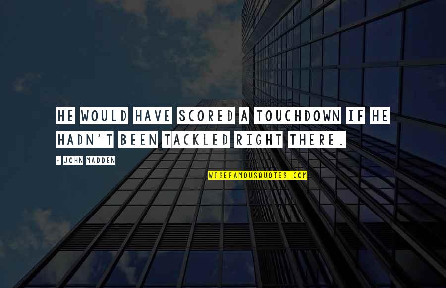 Scored Quotes By John Madden: He would have scored a touchdown if he