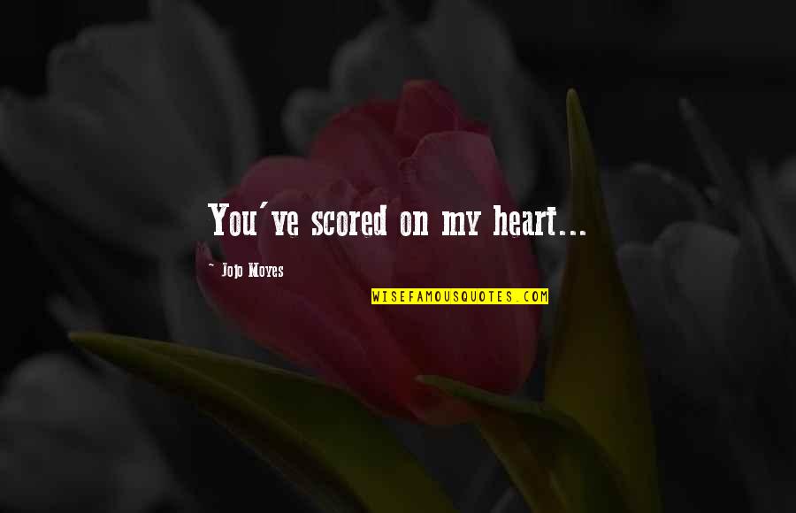 Scored Quotes By Jojo Moyes: You've scored on my heart...