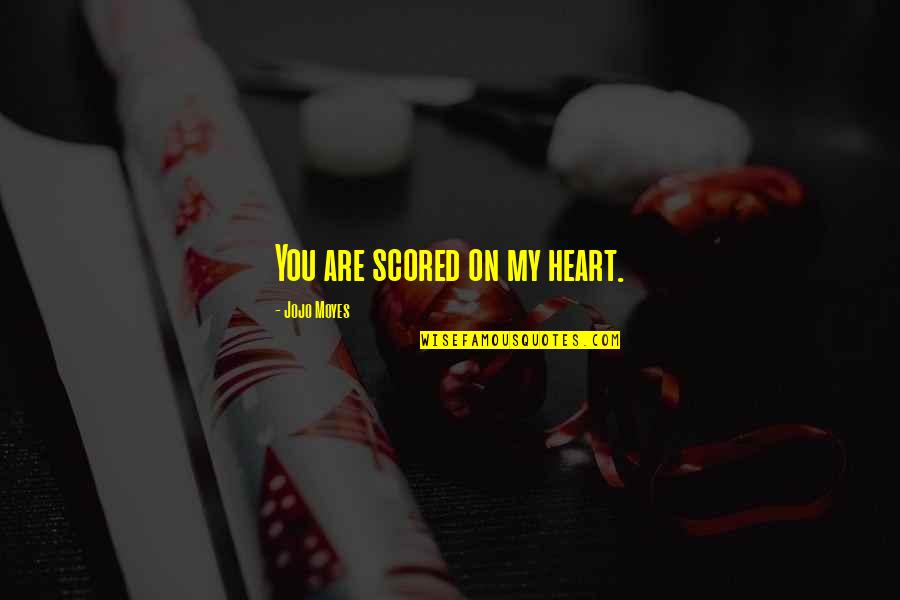 Scored Quotes By Jojo Moyes: You are scored on my heart.