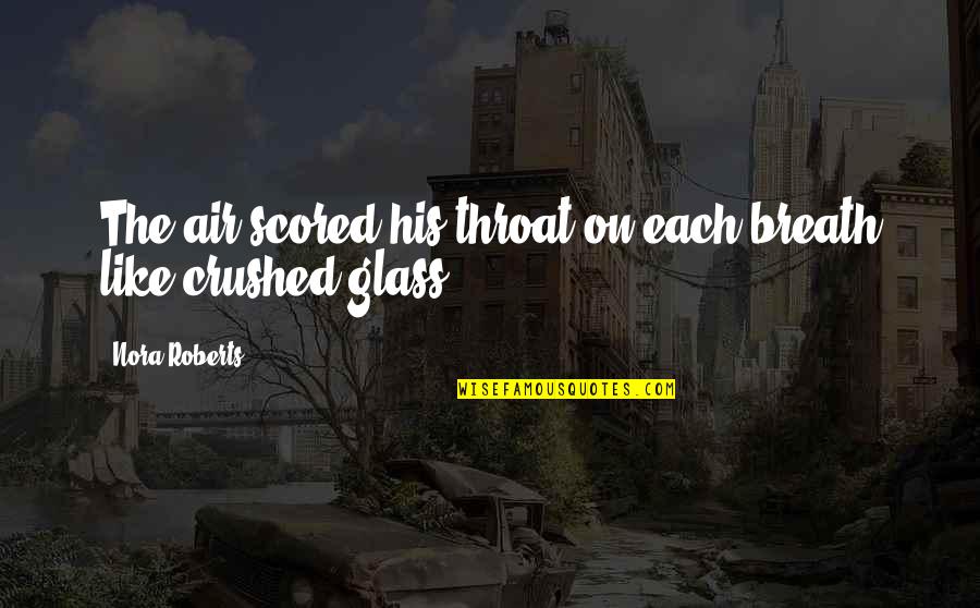 Scored Quotes By Nora Roberts: The air scored his throat on each breath Scored Quotes By Nora Roberts: The air scored his throat on each breath