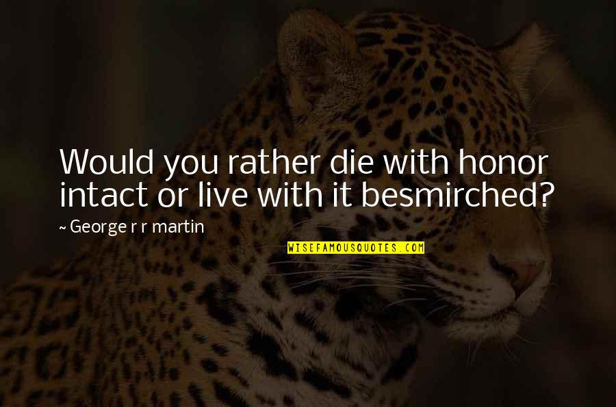 Scorer Pro Quotes By George R R Martin: Would you rather die with honor intact or Scorer Pro Quotes By George R R Martin: Would you rather die with honor intact or