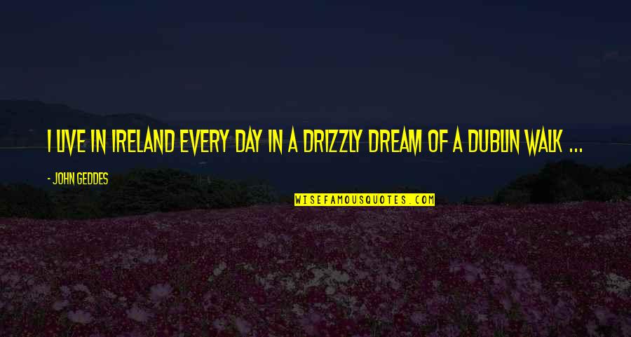 Scoria Quotes By John Geddes: I live in Ireland every day in a