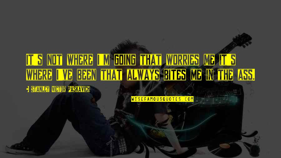 Scories Youtube Quotes By Stanley Victor Paskavich: It's not where I'm going that worries me Scories Youtube Quotes By Stanley Victor Paskavich: It's not where I'm going that worries me