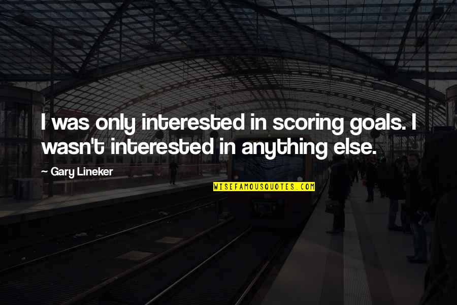 Scoring Goals Quotes By Gary Lineker: I was only interested in scoring goals. I