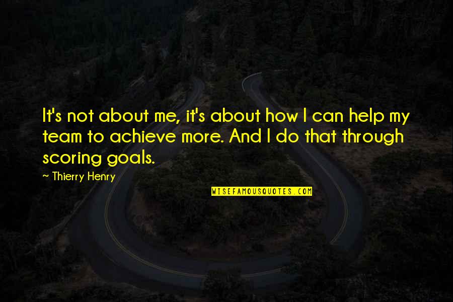 Scoring Goals Quotes By Thierry Henry: It's not about me, it's about how I