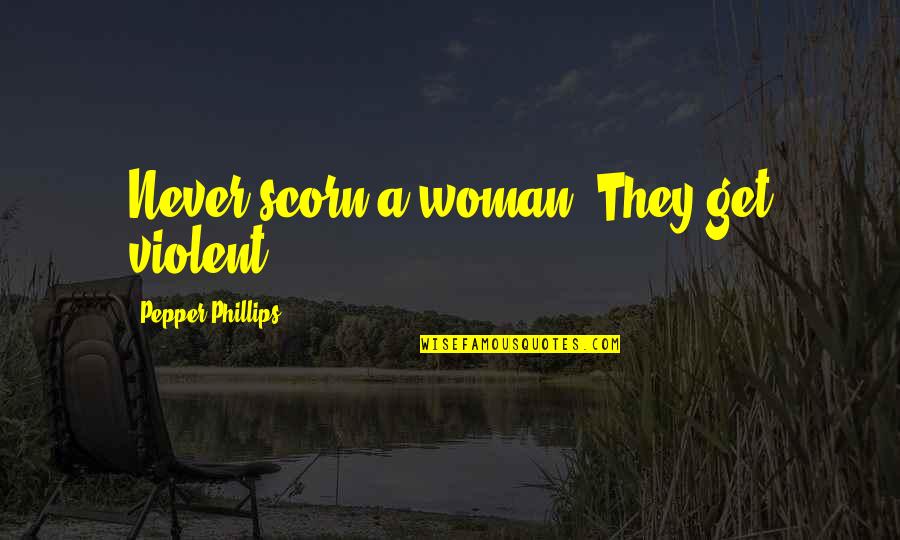 Scorn Of A Woman Quotes By Pepper Phillips: Never scorn a woman. They get violent.