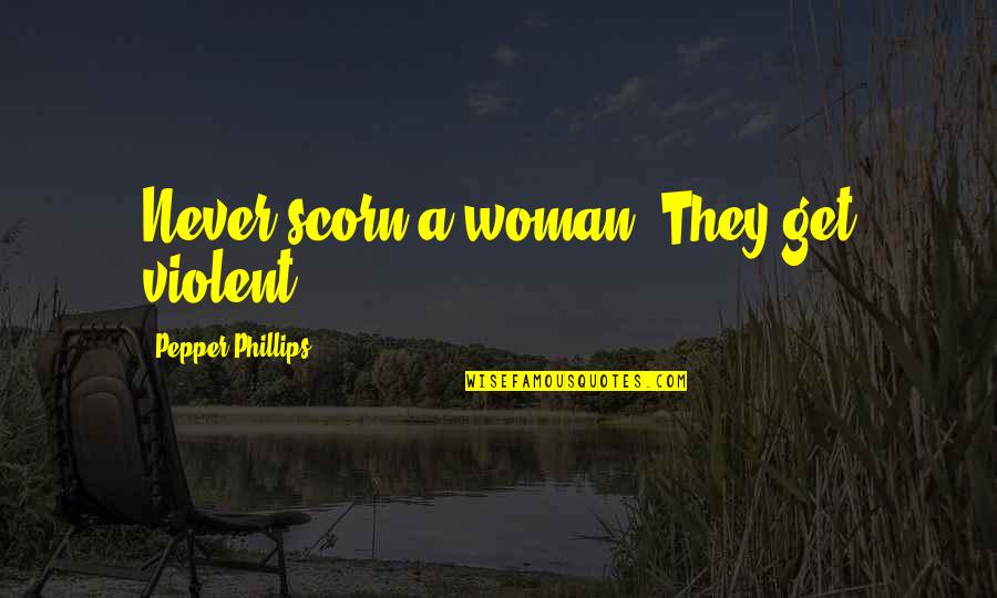 Scorn Of A Woman Quotes By Pepper Phillips: Never scorn a woman. They get violent. Scorn Of A Woman Quotes By Pepper Phillips: Never scorn a woman. They get violent.
