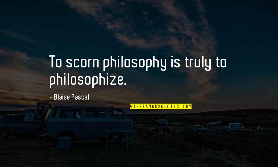 Scorn Philosophy Quotes By Blaise Pascal: To scorn philosophy is truly to philosophize.