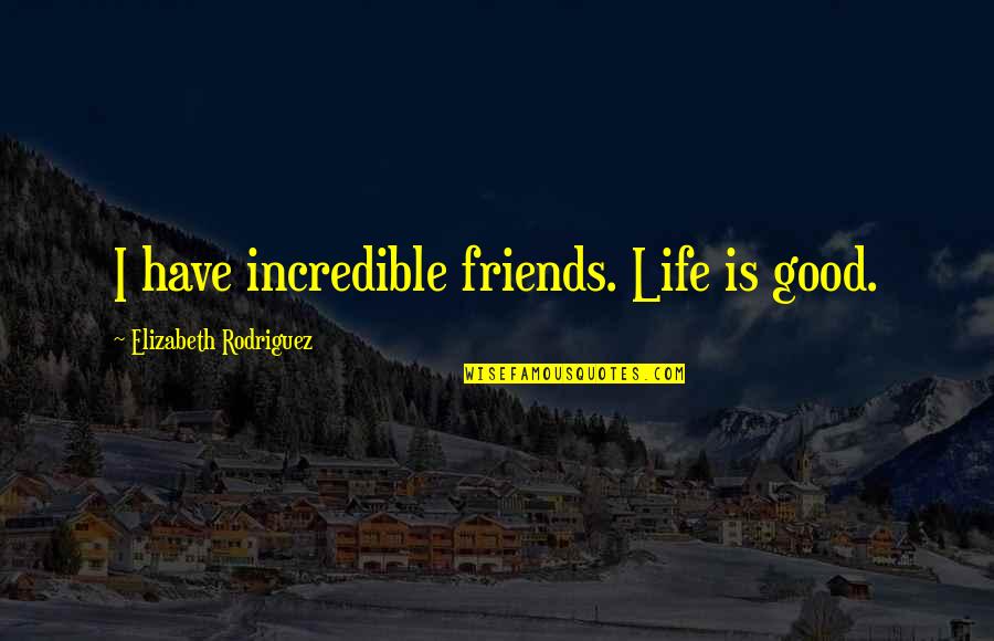 Scornavacca Md Quotes By Elizabeth Rodriguez: I have incredible friends. Life is good. Scornavacca Md Quotes By Elizabeth Rodriguez: I have incredible friends. Life is good.