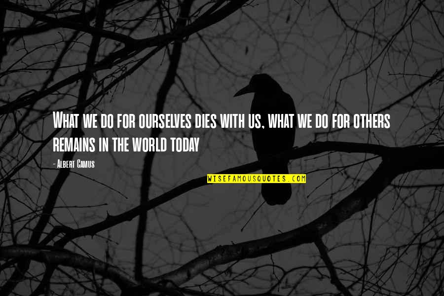 Scorned Friends Quotes By Albert Camus: What we do for ourselves dies with us,