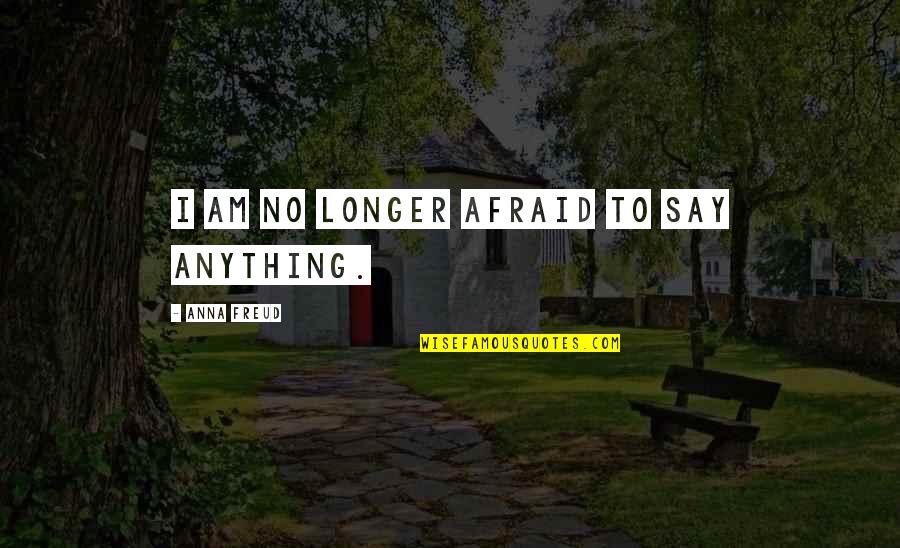 Scorner In The Bible Quotes By Anna Freud: I am no longer afraid to say anything.