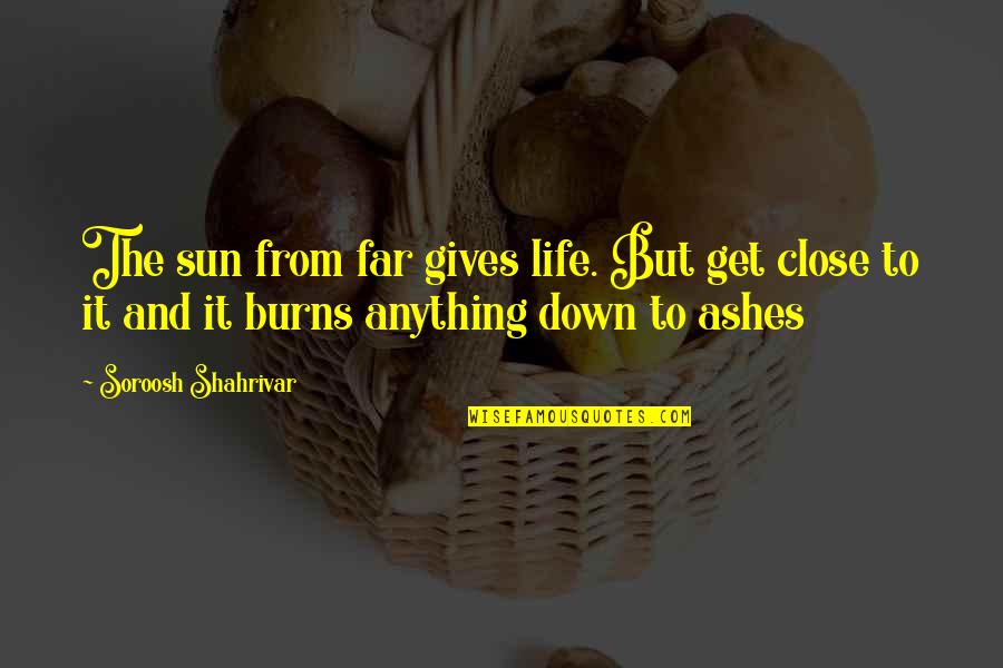 Scornfully Part Quotes By Soroosh Shahrivar: The sun from far gives life. But get