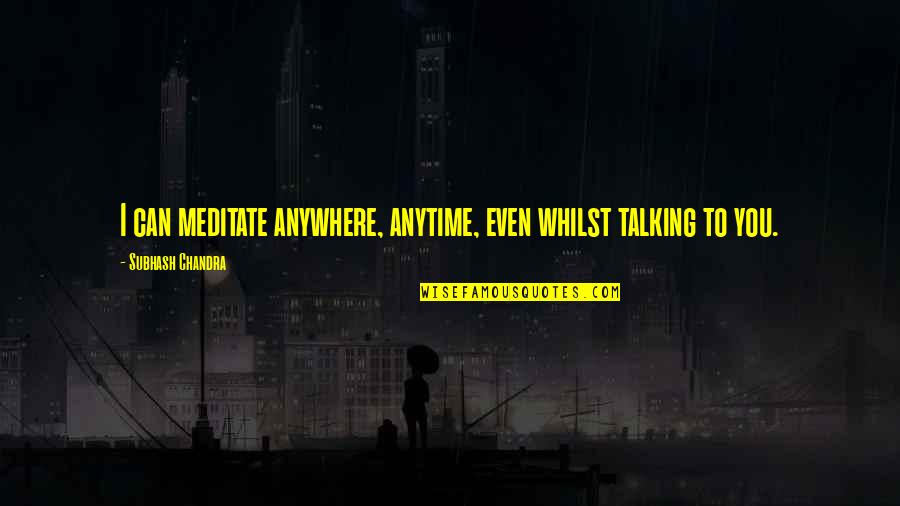 Scorns Cakes Quotes By Subhash Chandra: I can meditate anywhere, anytime, even whilst talking Scorns Cakes Quotes By Subhash Chandra: I can meditate anywhere, anytime, even whilst talking