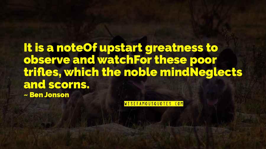 Scorns Quotes By Ben Jonson: It is a noteOf upstart greatness to observe