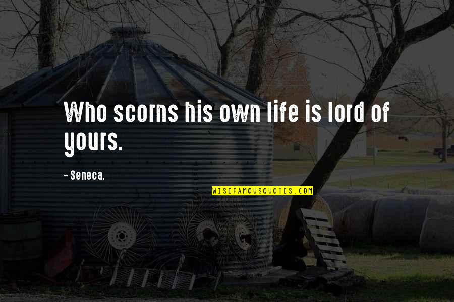 Scorns Quotes By Seneca.: Who scorns his own life is lord of