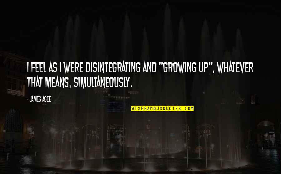 Scorpian's Quotes By James Agee: I feel as I were disintegrating and "growing