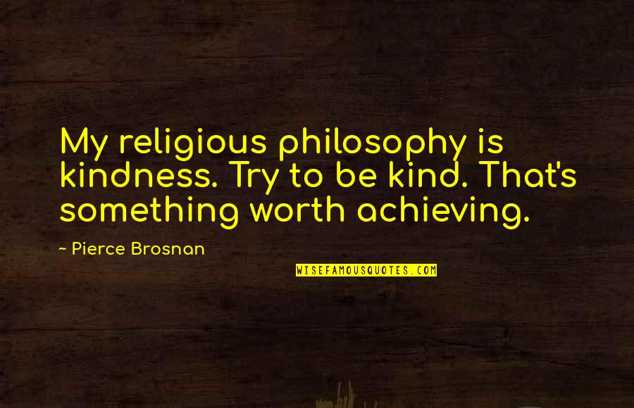 Scorpio And Pisces Quotes By Pierce Brosnan: My religious philosophy is kindness. Try to be