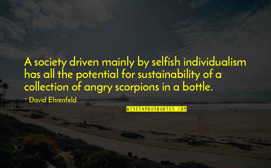 Scorpions Quotes By David Ehrenfeld: A society driven mainly by selfish individualism has Scorpions Quotes By David Ehrenfeld: A society driven mainly by selfish individualism has