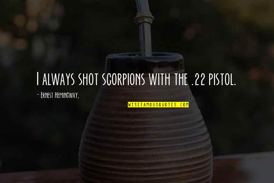 Scorpions Quotes By Ernest Hemingway,: I always shot scorpions with the .22 pistol. Scorpions Quotes By Ernest Hemingway,: I always shot scorpions with the .22 pistol.