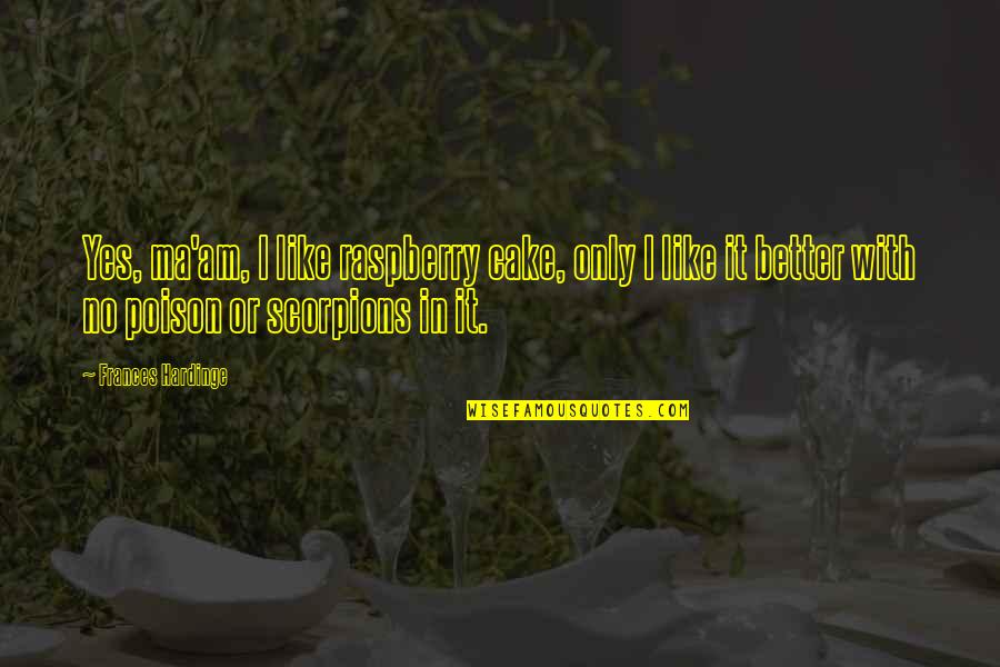 Scorpions Quotes By Frances Hardinge: Yes, ma'am, I like raspberry cake, only I Scorpions Quotes By Frances Hardinge: Yes, ma'am, I like raspberry cake, only I