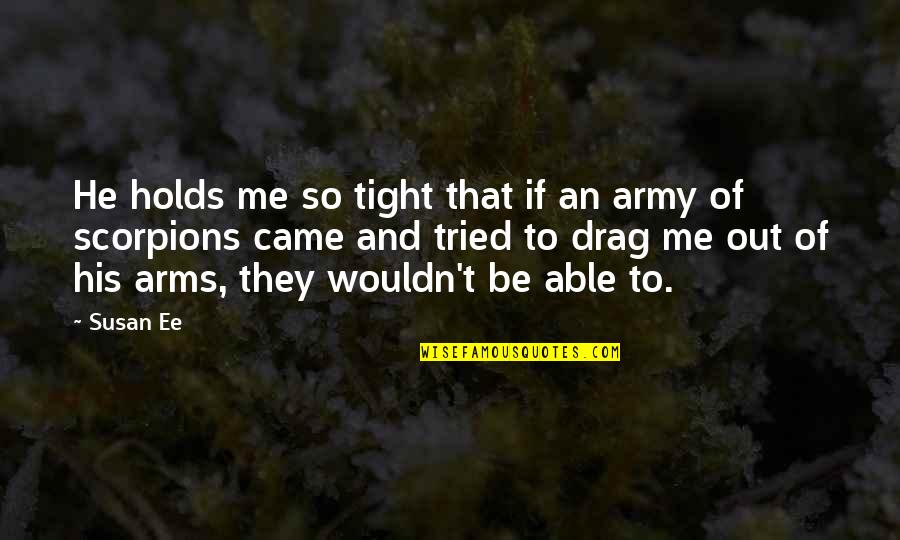 Scorpions Quotes By Susan Ee: He holds me so tight that if an Scorpions Quotes By Susan Ee: He holds me so tight that if an