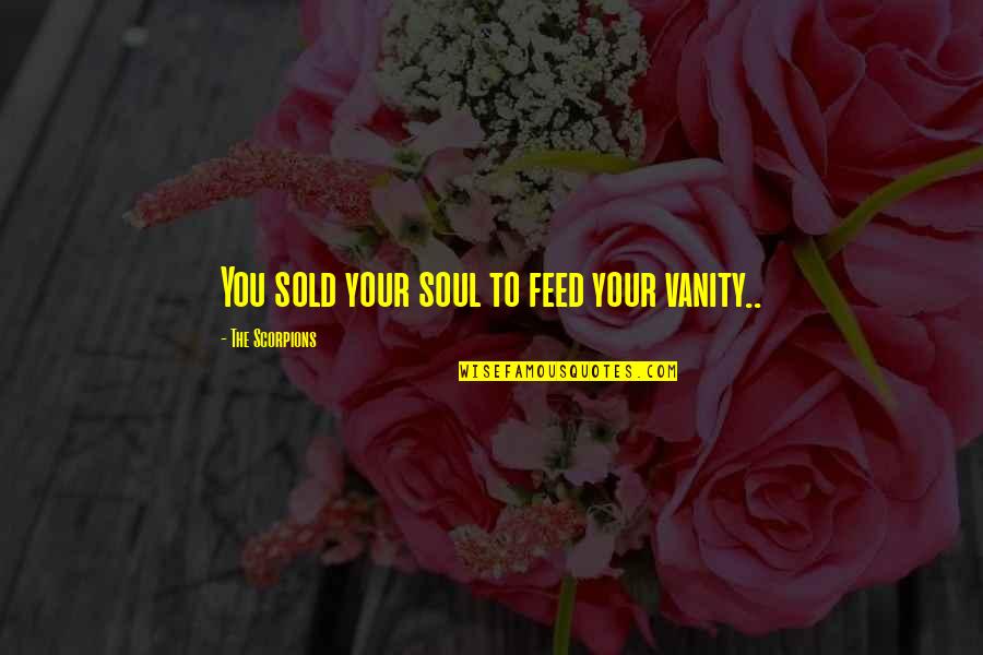 Scorpions Quotes By The Scorpions: You sold your soul to feed your vanity.. Scorpions Quotes By The Scorpions: You sold your soul to feed your vanity..