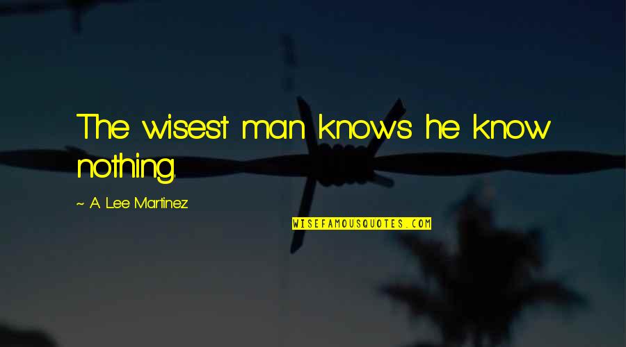 Scorpious Quotes By A. Lee Martinez: The wisest man knows he know nothing.