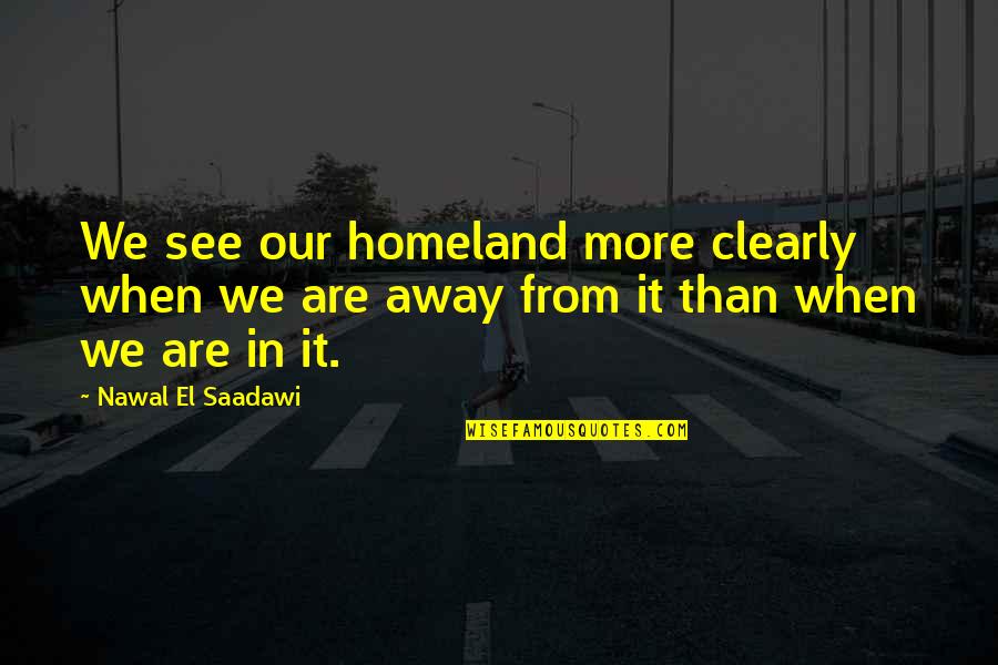 Scorrier Terrier Quotes By Nawal El Saadawi: We see our homeland more clearly when we