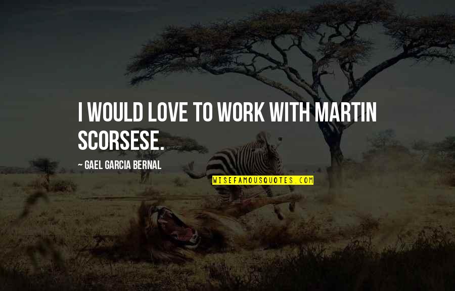 Scorsese's Quotes By Gael Garcia Bernal: I would love to work with Martin Scorsese.
