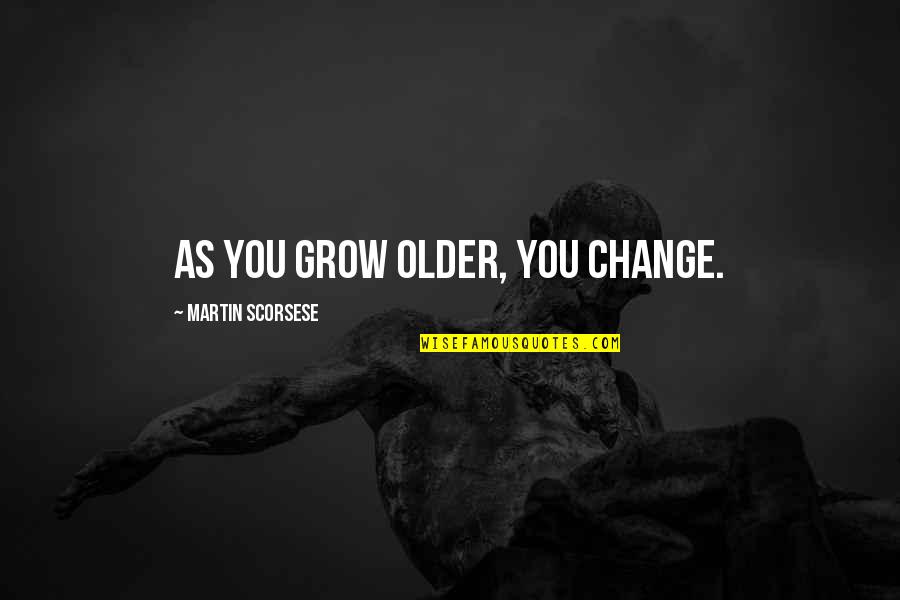 Scorsese's Quotes By Martin Scorsese: As you grow older, you change.