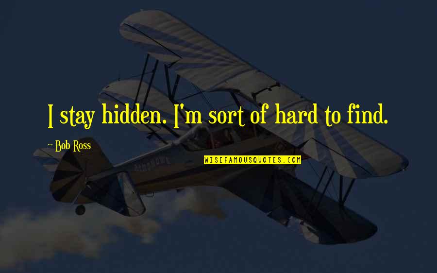 Scorshot Quotes By Bob Ross: I stay hidden. I'm sort of hard to Scorshot Quotes By Bob Ross: I stay hidden. I'm sort of hard to