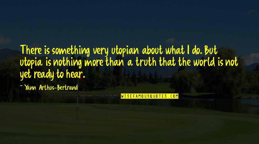Scortal Quotes By Yann Arthus-Bertrand: There is something very utopian about what I