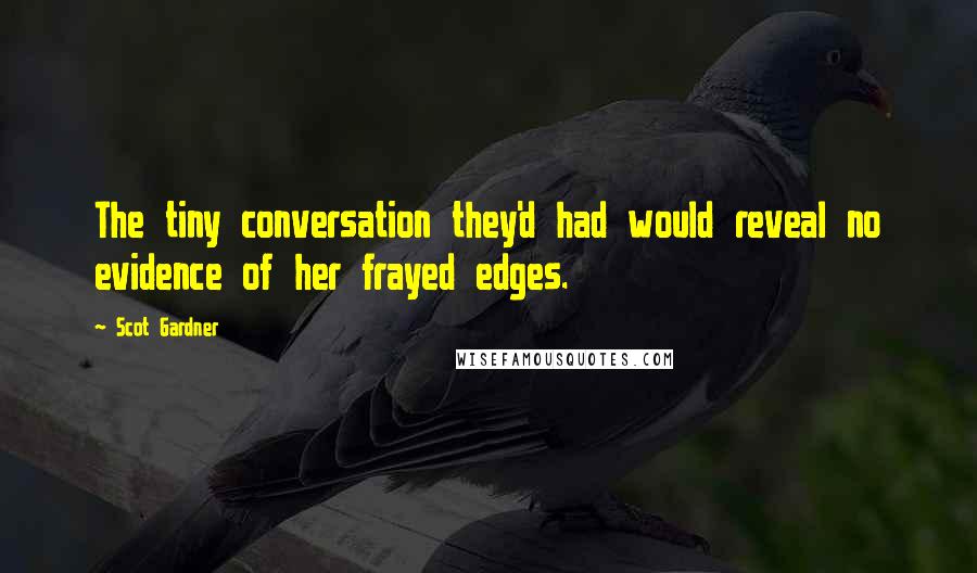 Scot Gardner quotes: The tiny conversation they'd had would reveal no evidence of her frayed edges.