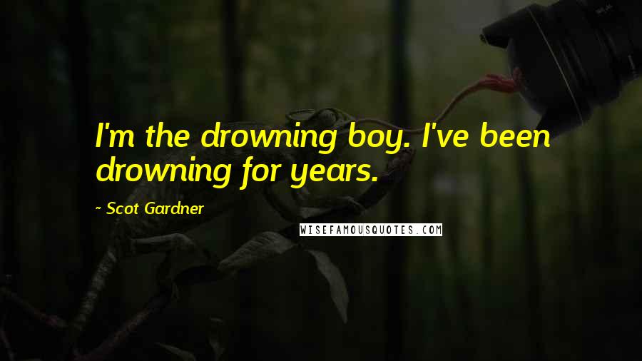 Scot Gardner quotes: I'm the drowning boy. I've been drowning for years.