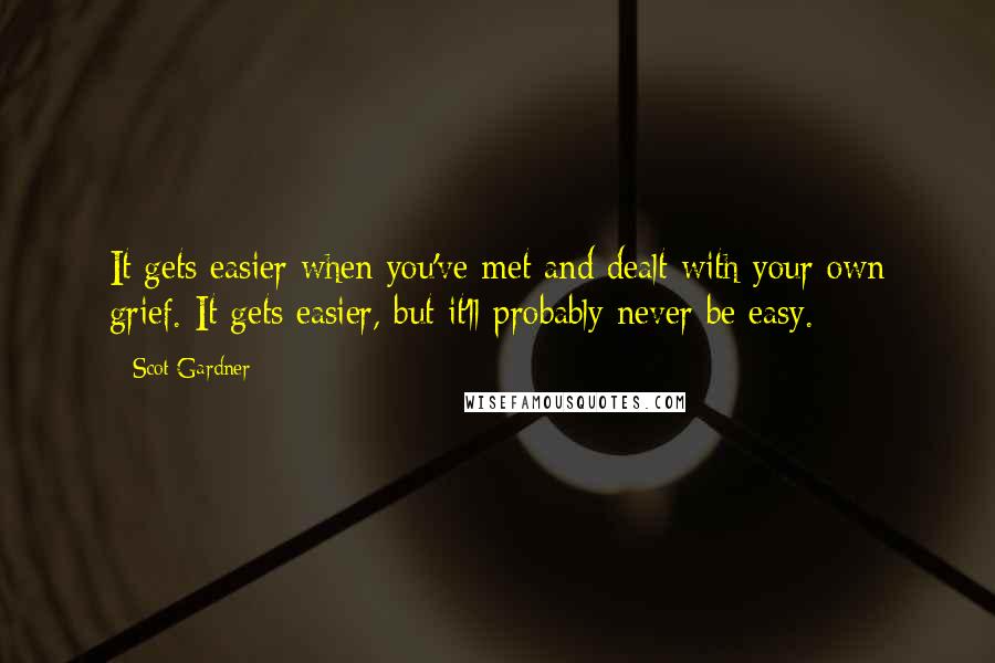 Scot Gardner quotes: It gets easier when you've met and dealt with your own grief. It gets easier, but it'll probably never be easy.