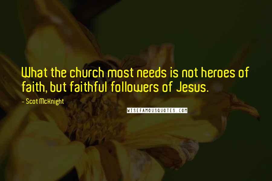 Scot McKnight quotes: What the church most needs is not heroes of faith, but faithful followers of Jesus.